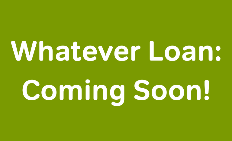 Whatever Loan: Coming Soon! 